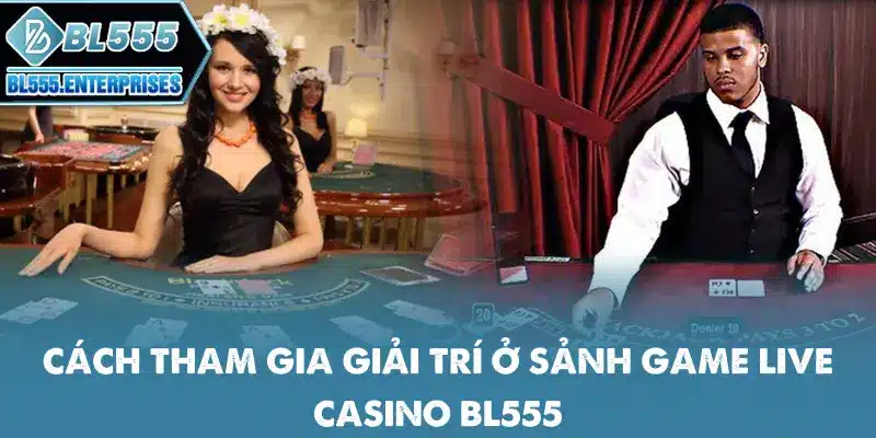 cach-tham-gia-giai-tri-o-sanh-game-live-casino-bl555