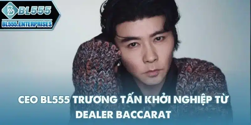 ceo-bl555-truong-tan-khoi-nghiep-tu-dealer-baccarat